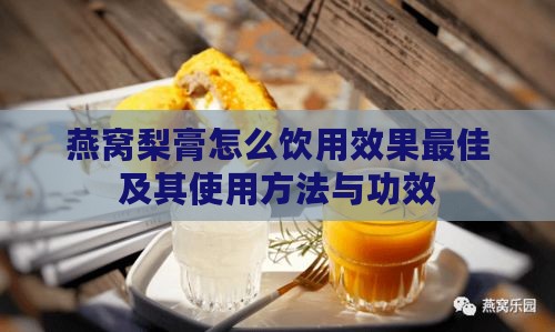 燕窝梨膏怎么饮用效果更佳及其使用方法与功效