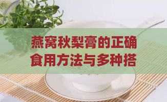 燕窝秋梨膏的正确食用方法与多种搭配建议