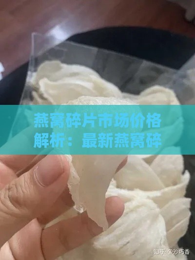 燕窝碎片市场价格解析：最新燕窝碎块多少钱一克？