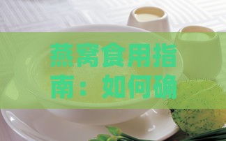 燕窝食用指南：如何确定每次更佳食用量及碎燕窝的适宜分量