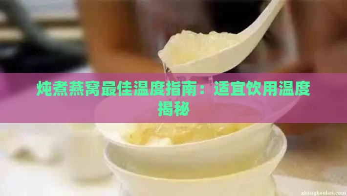 炖煮燕窝更佳温度指南：适宜饮用温度揭秘