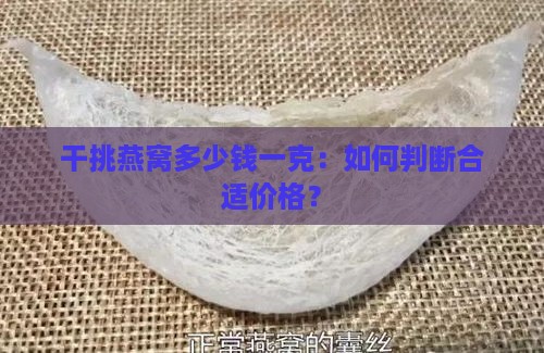 干挑燕窝多少钱一克：如何判断合适价格？