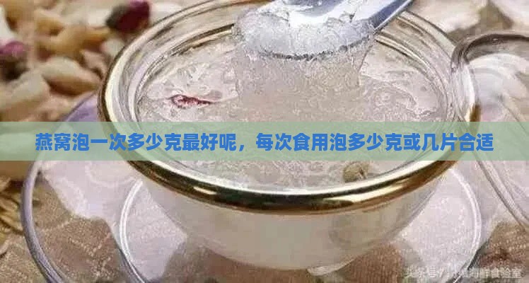 燕窝泡一次多少克更好呢，每次食用泡多少克或几片合适