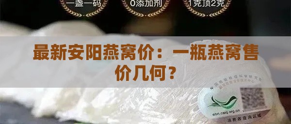 最新安阳燕窝价：一瓶燕窝售价几何？