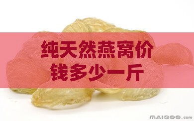 纯天然燕窝价钱多少一斤