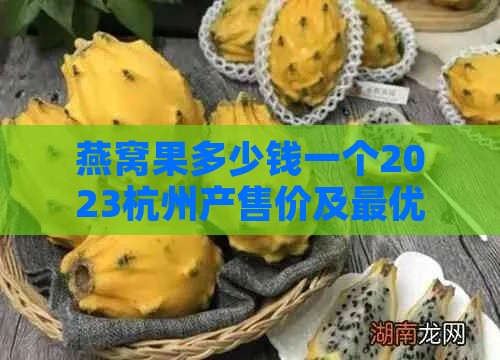 燕窝果多少钱一个2023杭州产售价及更优购买地比较