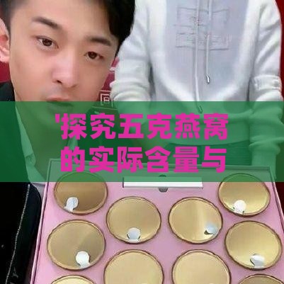 '探究五克燕窝的实际含量与价值'