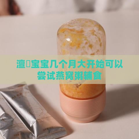 澶氬宝宝几个月大开始可以尝试燕窝粥辅食