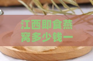 江西即食燕窝多少钱一斤