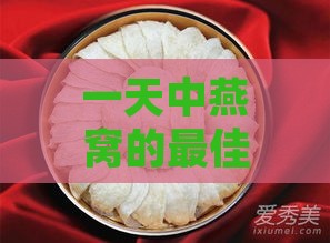 一天中燕窝的更佳摄入量及睡前食用建议