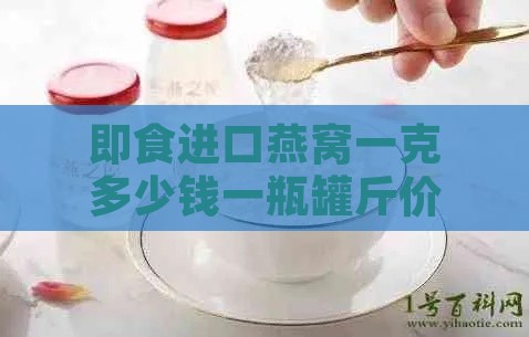 即食进口燕窝一克多少钱一瓶罐斤价格一览