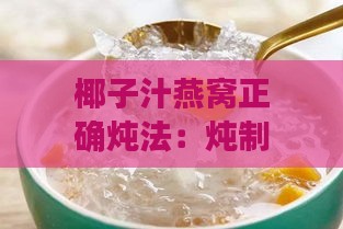 椰子汁燕窝正确炖法：炖制大全与炖煮窍门详解