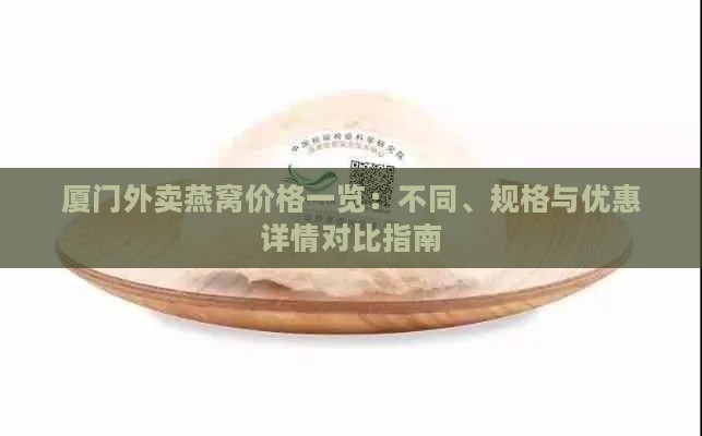 厦门外卖燕窝价格一览：不同、规格与优惠详情对比指南