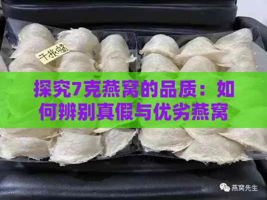 探究7克燕窝的品质：如何辨别真假与优劣燕窝