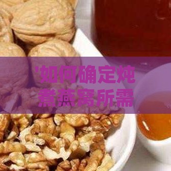 '如何确定炖煮燕窝所需的水量：适量加水指南'