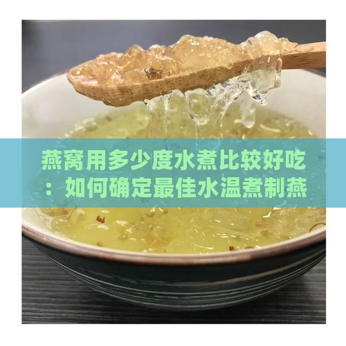 燕窝用多少度水煮比较好吃：如何确定更佳水温煮制燕窝