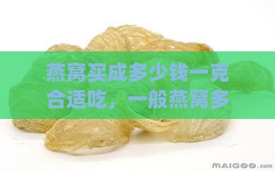 燕窝买成多少钱一克合适吃，一般燕窝多少钱一克正品价格分析