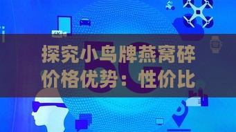 探究小鸟牌燕窝碎价格优势：性价比分析及消费者指南