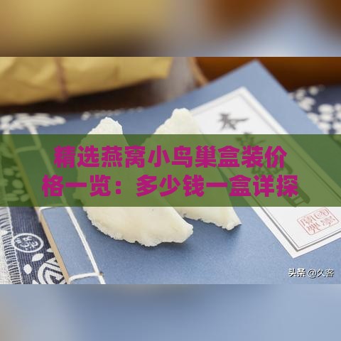 精选燕窝小鸟巢盒装价格一览：多少钱一盒详探