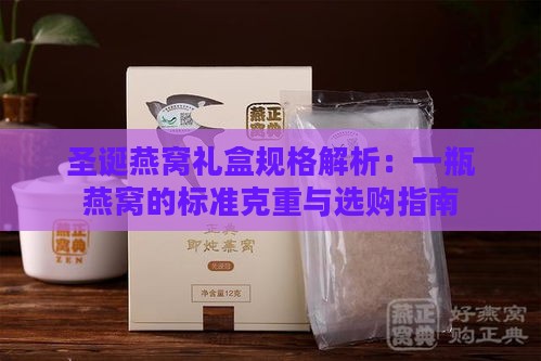 圣诞燕窝礼盒规格解析：一瓶燕窝的标准克重与选购指南