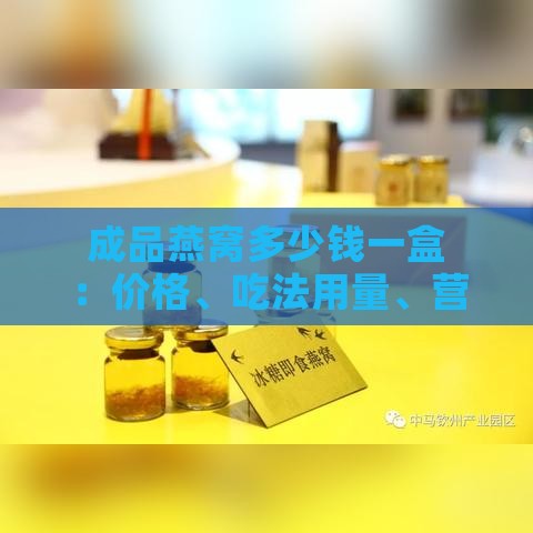 成品燕窝多少钱一盒：价格、吃法用量、营养价值及更佳食用效果解析