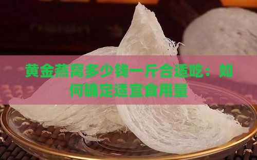 黄金燕窝多少钱一斤合适吃：如何确定适宜食用量