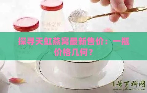 探寻天虹燕窝最新售价：一瓶价格几何？