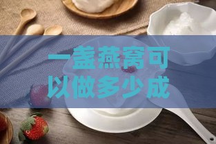 一盏燕窝可以做多少成品