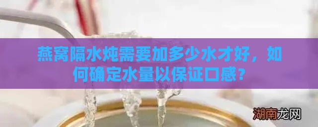 燕窝隔水炖需要加多少水才好，如何确定水量以保证口感？