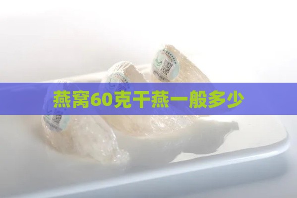 燕窝60克干燕一般多少