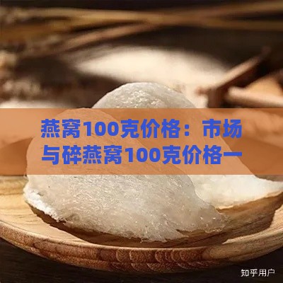 燕窝100克价格：市场与碎燕窝100克价格一览