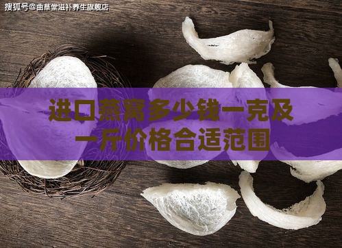 进口燕窝多少钱一克及一斤价格合适范围