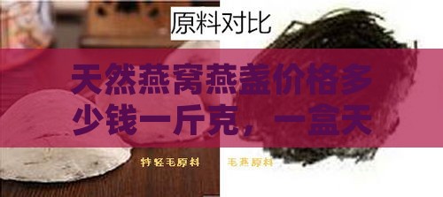 天然燕窝燕盏价格多少钱一斤克，一盒天然燕窝功效作用及天然牌燕窝详解