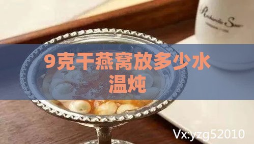 9克干燕窝放多少水温炖