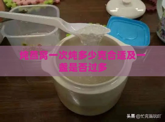 炖燕窝一次炖多少克合适及一盏是否过多