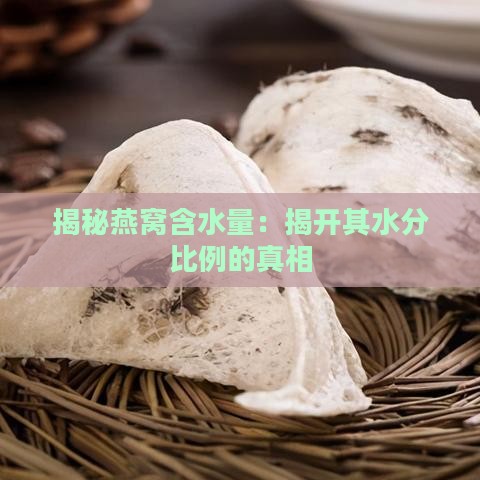 揭秘燕窝含水量：揭开其水分比例的真相