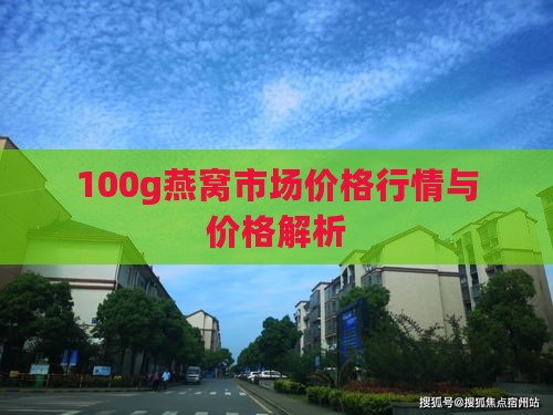 100g燕窝市场价格行情与价格解析