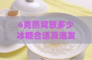 6克燕窝放多少冰糖合适及泡发所需水量，5克燕窝冰糖比例