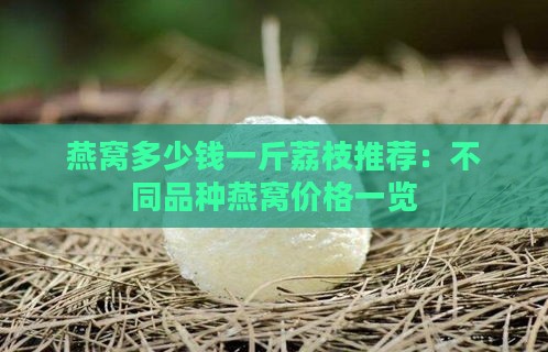 燕窝多少钱一斤荔枝推荐：不同品种燕窝价格一览