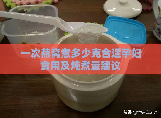 一次燕窝煮多少克合适孕妇食用及炖煮量建议