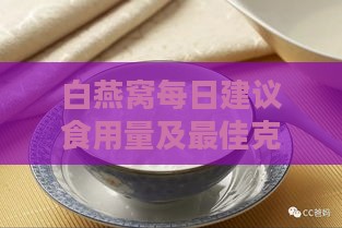 白燕窝每日建议食用量及更佳克数指南