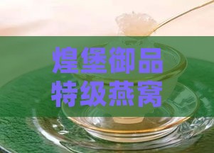 煌堡御品特级燕窝多少钱