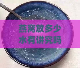 燕窝放多少水有讲究吗：燕窝加水比例与毫升数解析