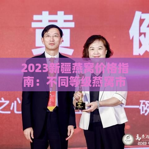 2023新疆燕窝价格指南：不同等级燕窝市场行情与合理购买价位解析