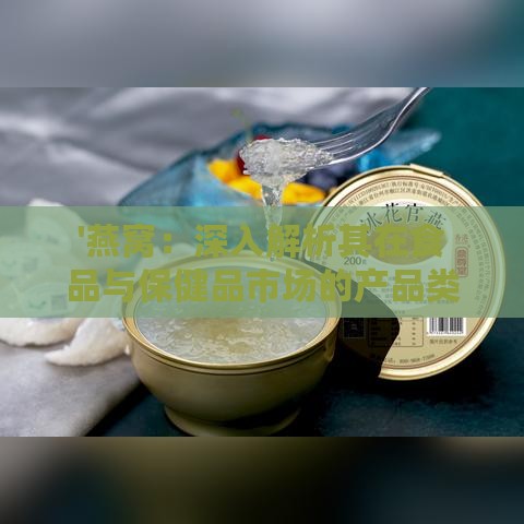 '燕窝：深入解析其在食品与保健品市场的产品类别归属'