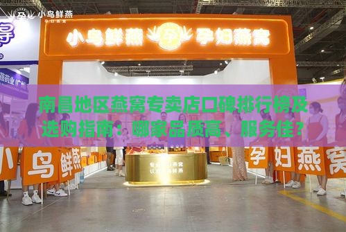 南昌地区燕窝专卖店口碑排行榜及选购指南：哪家品质高、服务佳？