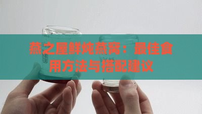 燕之屋鲜炖燕窝：更佳食用方法与搭配建议