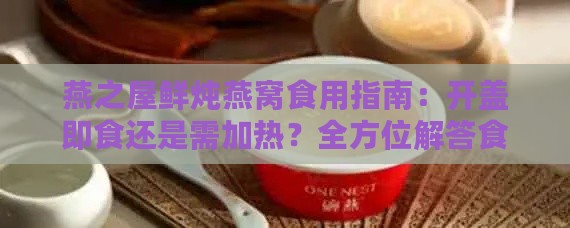 燕之屋鲜炖燕窝食用指南：开盖即食还是需加热？全方位解答食用疑问