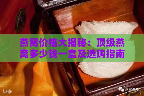 燕窝价格大揭秘：顶级燕窝多少钱一盒及选购指南