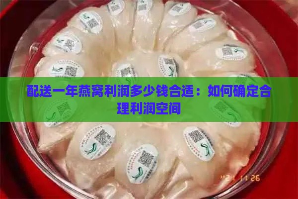 配送一年燕窝利润多少钱合适：如何确定合理利润空间